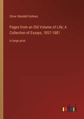 Pages from an Old Volume of Life; A Collection of Essays, 1857-1881: in large print by Holmes, Oliver Wendell