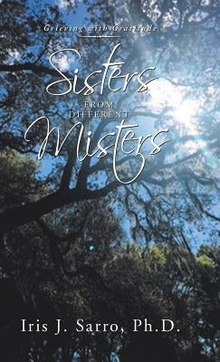 Sisters from Different Misters: Grieving with Gratitude by Sarro, Iris J.