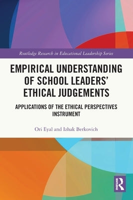 Empirical Understanding of School Leaders' Ethical Judgements: Applications of the Ethical Perspectives Instrument by Eyal, Ori