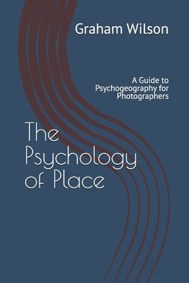The Psychology of Place: A Guide to Psychogeography for Photographers by Wilson, Graham