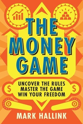 The Money Game: Uncover the Rules - Master the Game - Win Your Freedom by Hallink, Mark