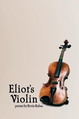 Eliot's Violin: Poems by Rabas, Kevin