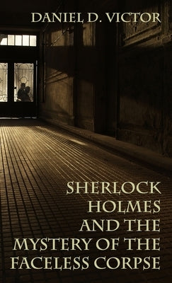 Sherlock Holmes and the Mystery of The Faceless Corpse by Victor, Daniel D.