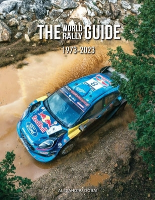 The World Rally Guide: 1973-2023 by Dobai, Alexandru