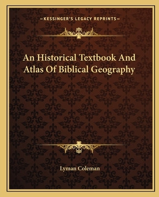 An Historical Textbook and Atlas of Biblical Geography by Coleman, Lyman