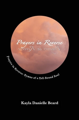 Prayers In Reverse: Hymns of a Hell-bound Soul by Beard, Kayla Danielle