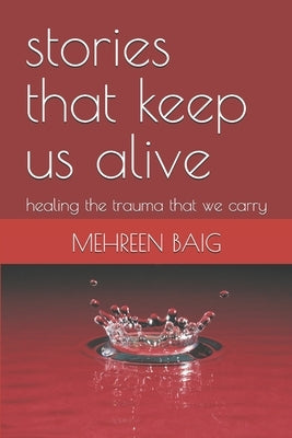 stories that keep us alive: healing the trauma that we carry by Baig, Mehreen Mirza
