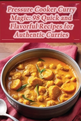 Pressure Cooker Curry Magic: 98 Quick and Flavorful Recipes for Authentic Curries by Corner, The Curry