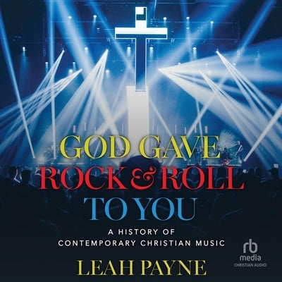 God Gave Rock and Roll to You: A History of Contemporary Christian Music by Payne, Leah