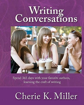 Writing Conversations: Spend 365 Days With Your Favorite Authors, Learning the Craft of Writing by Miller, Cherie K.