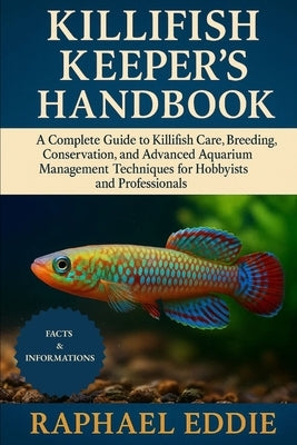 Killifish Keeper's Handbook: A Complete Guide to Killifish Care, Breeding, Conservation, and Advanced Aquarium Management Techniques for Hobbyists and by Eddie, Raphael