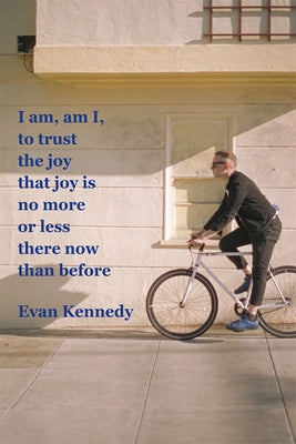 I Am, Am I, to Trust the Joy That Joy Is No More or Less There Now Than Before by Kennedy, Evan