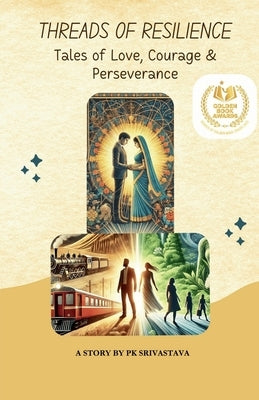 Threads of Resilience: Tales of Love, Courage, and Perseverance by Pk Srivastava
