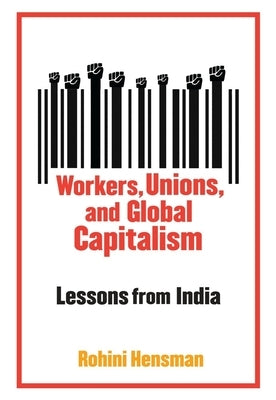 Workers, Unions, and Global Capitalism: Lessons from India by Hensman, Rohini