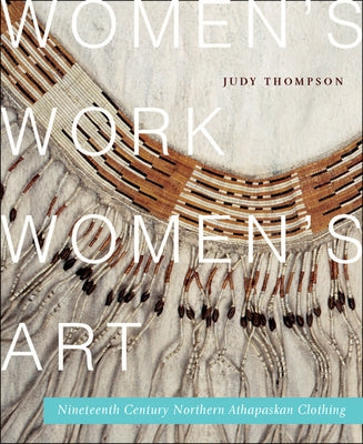 Women's Work, Women's Art: Nineteenth-Century Northern Athapaskan Clothing Volume 68 by Thompson, Judy