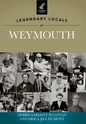 Legendary Locals of Weymouth, Massachusetts by Sullivan, Debbie Sargent