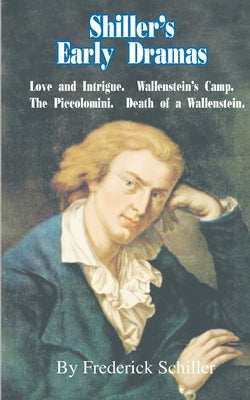 Shiller's Early Dramas: Love and Intrigue/Wallenstein's Camp/The Piccolomini/Death of a Wallenstein by Schiller, Frederick