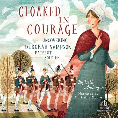 Cloaked in Courage: Uncovering Deborah Sampson, Patriot Soldier by Anderson, Beth