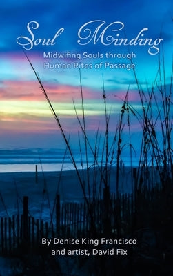 Soul Minding: Midwifing Souls through Human Rites of Passage by King Francisco, Denise