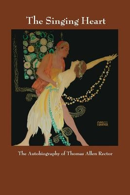 The Singing Heart: The Autobiography of Thomas Allen Rector by Wayland-Smith Hatch, Laura