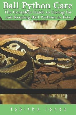 Ball Python Care: The Complete Guide to Caring for and Keeping Ball Pythons as Pets by Jones, Tabitha
