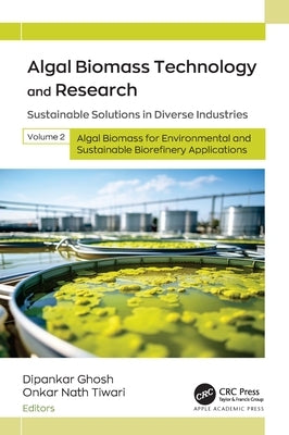 Algal Biomass Technology and Research: Sustainable Solutions in Diverse Industries, Volume 2: Algal Biomass for Environmental and Sustainable Biorefin by Ghosh, Dipankar