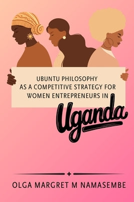 Ubuntu philosophy as a competitive strategy for women entrepreneurs in Uganda by M. Namasembe, Olga Margret