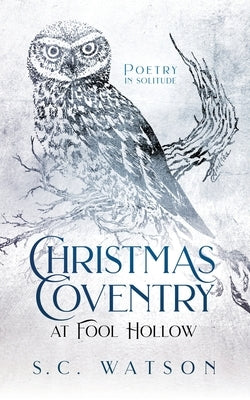 Christmas Coventry at Fool Hollow: Poetry in Solitude by Watson, S. C.