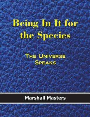 Being in It for the Species: The Universe Speaks (Hardcover) by Marshall, Masters