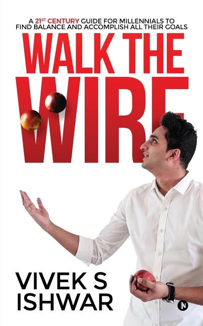 Walk the Wire: A 21st Century Guide for Millennials to Find Balance and Accomplish Their Goals by Vivek S. Ishwar