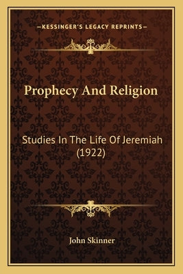 Prophecy And Religion: Studies In The Life Of Jeremiah (1922) by Skinner, John