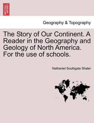 The Story of Our Continent. a Reader in the Geography and Geology of North America. for the Use of Schools. by Shaler, Nathaniel Southgate