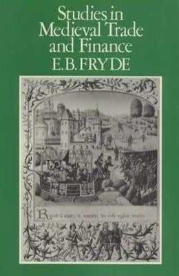 Studies in Medieval Trade and Finance: History Series (Hambledon Press), V. 13 by Fryde, E. B.