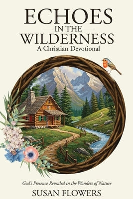 Echoes In The Wilderness - A Christian Devotional: God's Presence Revealed in the Wonders of Nature by Flowers, Susan C.