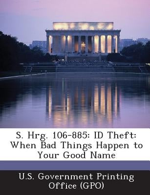 S. Hrg. 106-885: Id Theft: When Bad Things Happen to Your Good Name by U. S. Government Printing Office (Gpo)