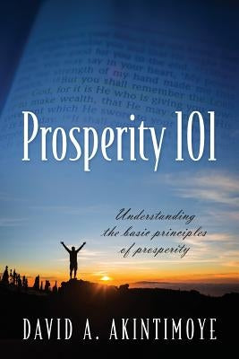 Prosperity 101: Understanding the Basic Principles of Prosperity by Akintimoye, David a.
