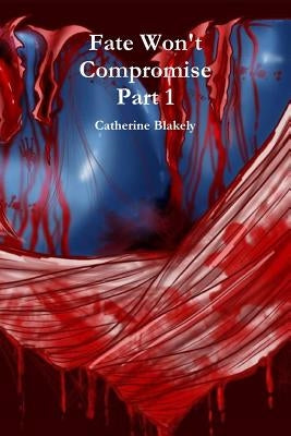 Fate Won't Compromise Part 1 by Blakely, Catherine