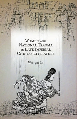 Women and National Trauma in Late Imperial Chinese Literature by Li, Wai-Yee