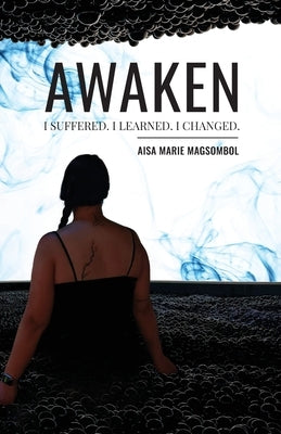 Awaken: I Suffered. I Learned. I Changed. by Magsombol, Aisa M.