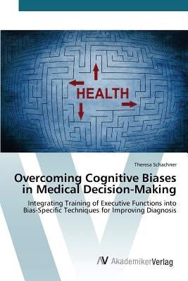 Overcoming Cognitive Biases in Medical Decision-Making by Schachner Theresa