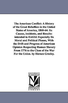 The American Conflict: A History of the Great Rebellion in the United States of America, 1860-64: Its Causes, incidents, and Results: intended to Exhi by Greeley, Horace