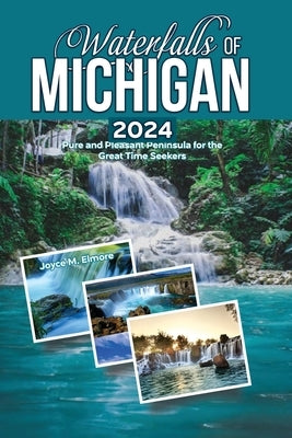 Waterfalls of Michigan 2024: Pure and Pleasant Peninsula for the Great Time Seekers by Elmore, Joyce M.