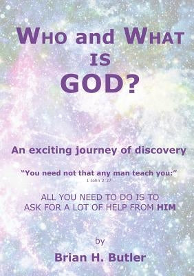 WHO and WHAT IS GOD?: An exciting journey of discovery by Butler, B.