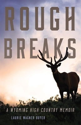 Rough Breaks: A Wyoming High Country Memoir by Buyer, Laurie Wagner