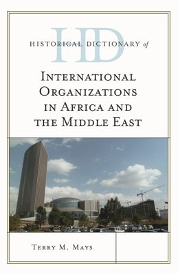 Historical Dictionary of International Organizations in Africa and the Middle East by Mays, Terry M.
