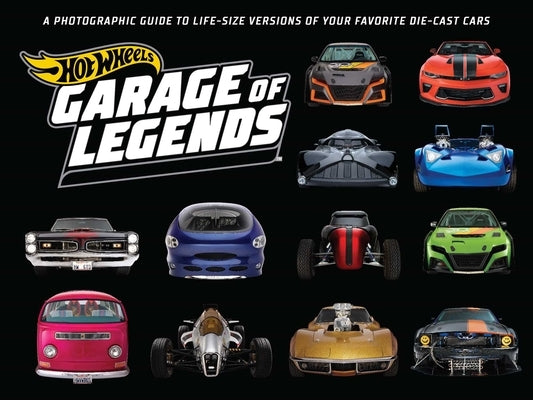 Hot Wheels: Garage of Legends: A Photographic Guide to 75+ Life-Size Versions of Your Favorite Die-Cast Vehicles -- From the Classic Twin Mill to the by Weldon Owen
