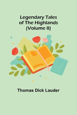 Legendary Tales of the Highlands (Volume II) by Dick Lauder, Thomas