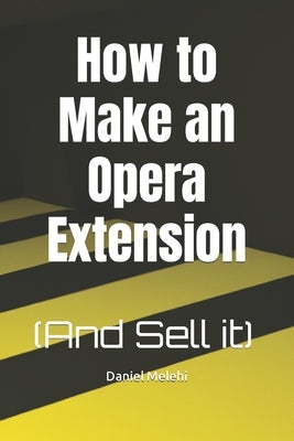 How to Make an Opera Extension: (And Sell it) by Melehi, Daniel