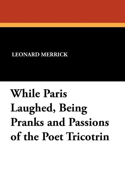 While Paris Laughed: Being Pranks and Passions of the Poet Tricotrin by Merrick, Leonard