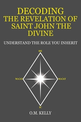 Decoding the Revelation of Saint John the Divine: Understand the Role You Inherit by Kelly, O. M.